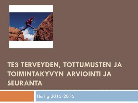 TE3 TERVEYDEN, TOTTUMUSTEN JA TOIMINTAKYVYN ARVIOINTI JA SEURANTA Hurtig 2015-2016.