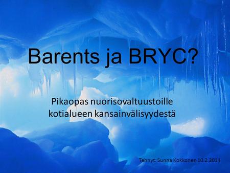 Barents ja BRYC? Pikaopas nuorisovaltuustoille kotialueen kansainvälisyydestä Tehnyt: Sunna Kokkonen 10.2.2014.