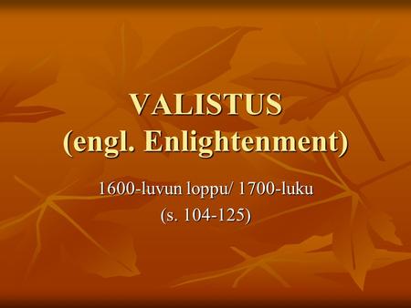 VALISTUS (engl. Enlightenment) 1600-luvun loppu/ 1700-luku (s. 104-125)