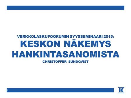 VERKKOLASKUFOORUMIN SYYSSEMINAARI 2015: KESKON NÄKEMYS HANKINTASANOMISTA CHRISTOFFER SUNDQVIST 1.