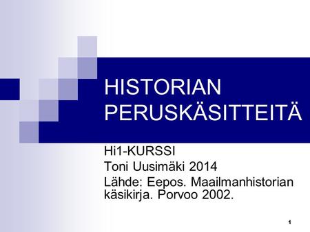 1 HISTORIAN PERUSKÄSITTEITÄ Hi1-KURSSI Toni Uusimäki 2014 Lähde: Eepos. Maailmanhistorian käsikirja. Porvoo 2002.