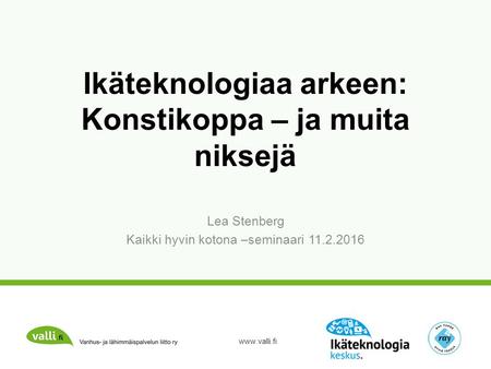 Ikäteknologiaa arkeen: Konstikoppa – ja muita niksejä Lea Stenberg Kaikki hyvin kotona –seminaari 11.2.2016.
