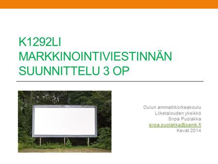 K1292LI MARKKINOINTIVIESTINNÄN SUUNNITTELU 3 OP Oulun ammattikorkeakoulu Liiketalouden yksikkö Sirpa Puolakka Kevät 2014.