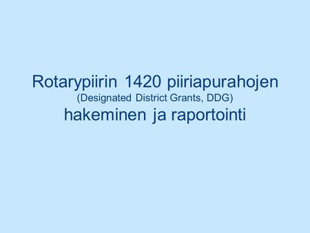 Rotarypiirin 1420 piiriapurahojen (Designated District Grants, DDG) hakeminen ja raportointi.