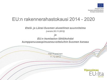 EU:n rakennerahastokausi 2014 - 2020 Etelä- ja Länsi-Suomen alueellinen suunnitelma (versio 30.11.2012) ja EU:n komission lähtökohdat kumppanuussopimusneuvotteluihin.