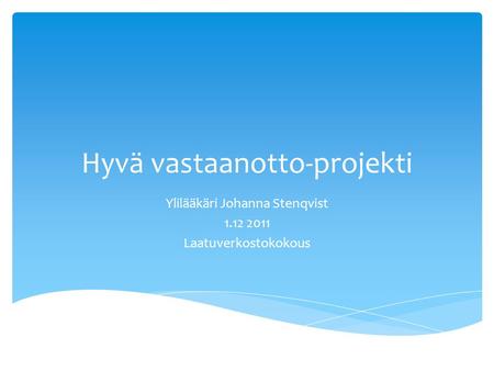 Hyvä vastaanotto-projekti Ylilääkäri Johanna Stenqvist 1.12 2011 Laatuverkostokokous.