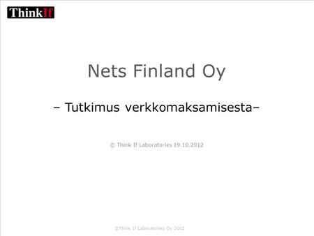 ©Think If Laboratories Oy 2012 Nets Finland Oy – Tutkimus verkkomaksamisesta– © Think If Laboratories 19.10.2012.