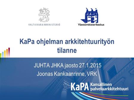 KaPa ohjelman arkkitehtuurityön tilanne JUHTA JHKA jaosto 27.1.2015 Joonas Kankaanrinne, VRK.