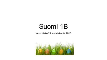 Suomi 1B Keskiviikko 23. maaliskuuta 2016. Pääsiäinen Kristillinen juhla Päästä (3): to get (out of) PÄIVÄT (pyhä): Kiirastorstai Pitkäperjantai Pääsiäissunnuntai.
