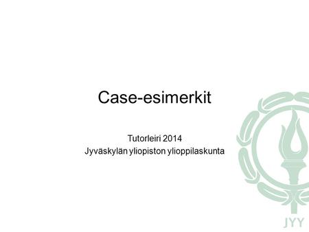 Case-esimerkit Tutorleiri 2014 Jyväskylän yliopiston ylioppilaskunta.