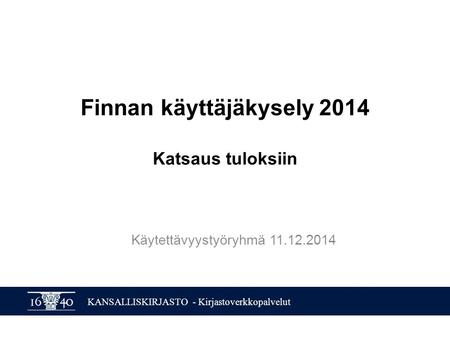 KANSALLISKIRJASTO - Kirjastoverkkopalvelut Finnan käyttäjäkysely 2014 Katsaus tuloksiin Käytettävyystyöryhmä 11.12.2014.