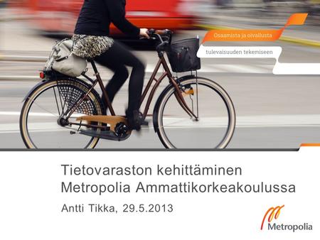 Tietovaraston kehittäminen Metropolia Ammattikorkeakoulussa Antti Tikka, 29.5.2013.
