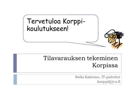 Tilavarauksen tekeminen Korpissa Salla Kalermo, IT-palvelut Tervetuloa Korppi- koulutukseen!