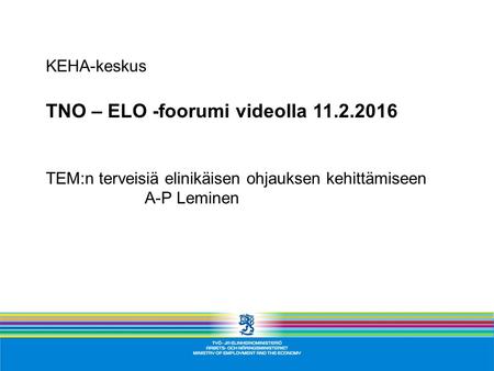 KEHA-keskus TNO – ELO -foorumi videolla 11.2.2016 TEM:n terveisiä elinikäisen ohjauksen kehittämiseen A-P Leminen.