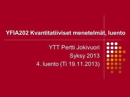 YFIA202 Kvantitatiiviset menetelmät, luento YTT Pertti Jokivuori Syksy 2013 4. luento (Ti 19.11.2013)
