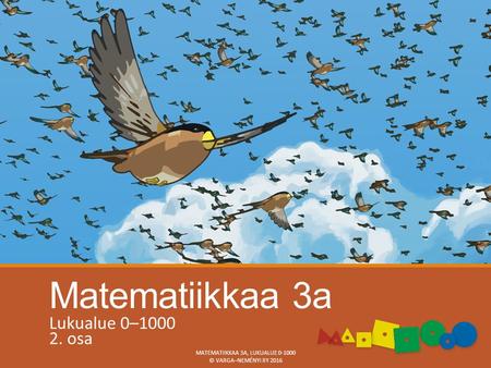 Matematiikkaa 3a Lukualue 0–1000 2. osa MATEMATIIKKAA 3A, LUKUALUE 0-1000 © VARGA–NEMÉNYI RY 2016.