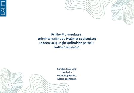 Peikko Mummolassa - toimintamallin edellyttämät uudistukset Lahden kaupungin kotihoidon palvelu- kokonaisuudessa Lahden kaupunki Kotihoito Kotihoitopäällikkö.
