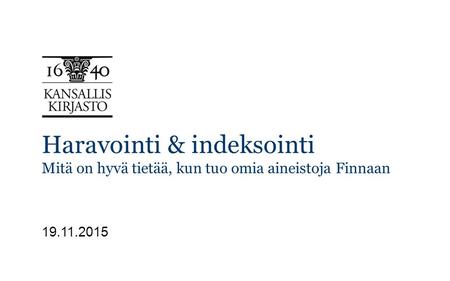 Haravointi & indeksointi Mitä on hyvä tietää, kun tuo omia aineistoja Finnaan 19.11.2015.