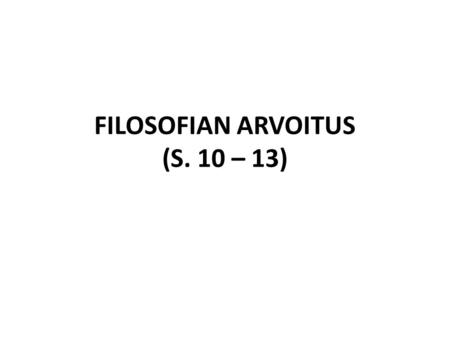 FILOSOFIAN ARVOITUS (S. 10 – 13). Filosofian identiteettiongelma -Filosofia (kr. ”viisauden rakastaminen”) sai alkunsa antiikin Kreikassa n. 600 eKr -Kysymys.