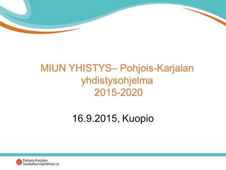 MIUN YHISTYS– Pohjois-Karjalan yhdistysohjelma 2015-2020 16.9.2015, Kuopio.