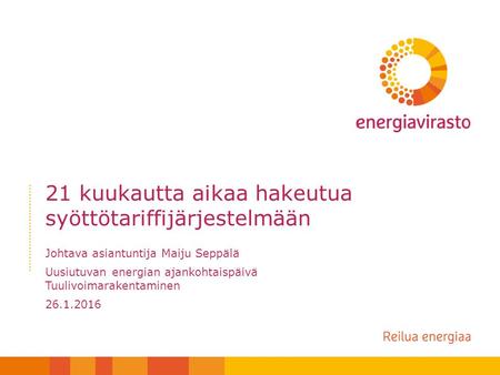 21 kuukautta aikaa hakeutua syöttötariffijärjestelmään Johtava asiantuntija Maiju Seppälä Uusiutuvan energian ajankohtaispäivä Tuulivoimarakentaminen 26.1.2016.