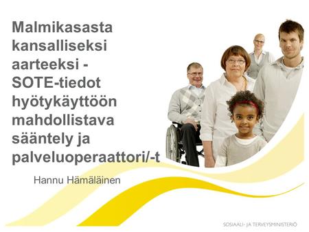 Malmikasasta kansalliseksi aarteeksi - SOTE-tiedot hyötykäyttöön mahdollistava sääntely ja palveluoperaattori/-t Hannu Hämäläinen.