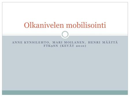 ANNE KYNSILEHTO, MARI MOILANEN, HENRI MÄÄTTÄ FTK9SN (KEVÄT 2010) Olkanivelen mobilisointi.