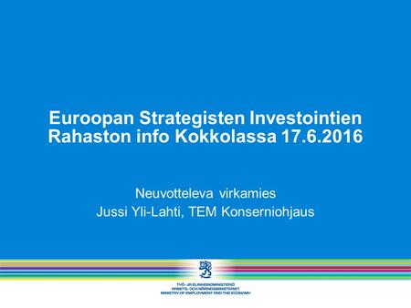 Euroopan Strategisten Investointien Rahaston info Kokkolassa 17.6.2016 Neuvotteleva virkamies Jussi Yli-Lahti, TEM Konserniohjaus.