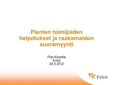 1 Pienten toimijoiden helpotukset ja raakamaidon suoramyynti Pirjo Korpela Evira 24.5.2012.