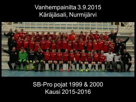 SB-Pro pojat 1999 & 2000 Kausi 2015-2016 Vanhempainilta 3.9.2015 Käräjäsali, Nurmijärvi.