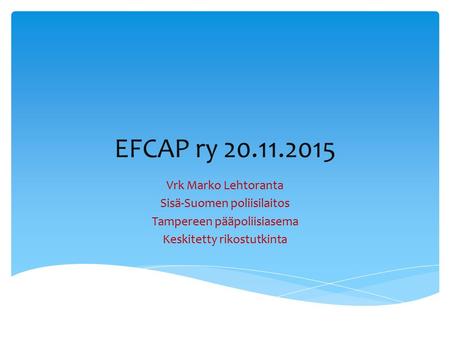 EFCAP ry 20.11.2015 Vrk Marko Lehtoranta Sisä-Suomen poliisilaitos Tampereen pääpoliisiasema Keskitetty rikostutkinta.