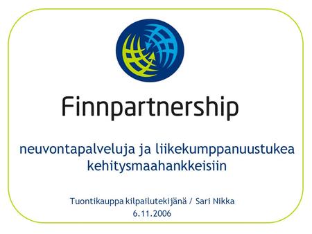 Neuvontapalveluja ja liikekumppanuustukea kehitysmaahankkeisiin Tuontikauppa kilpailutekijänä / Sari Nikka 6.11.2006.