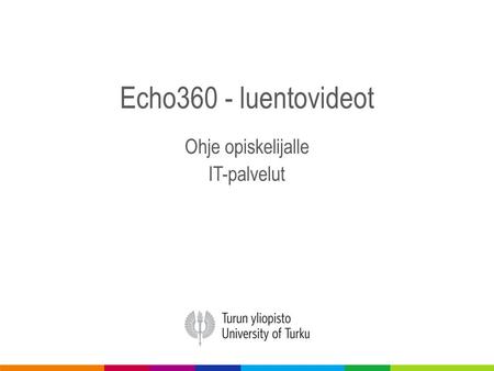Echo360 - luentovideot Ohje opiskelijalle IT-palvelut.