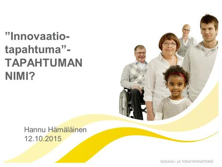 ”Innovaatio- tapahtuma”- TAPAHTUMAN NIMI? Hannu Hämäläinen 12.10.2015.
