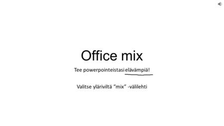 Office mix Tee powerpointeistasi elävämpiä! Valitse yläriviltä ”mix” -välilehti.