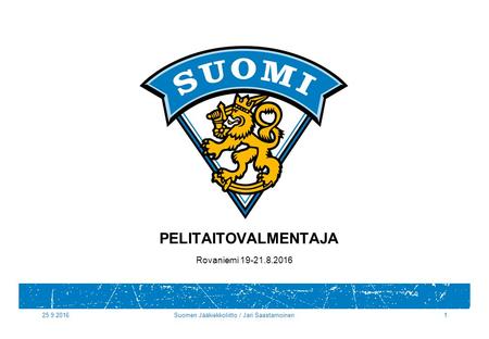 25.9.2016Suomen Jääkiekkoliitto / Jari Saastamoinen1 PELITAITOVALMENTAJA Rovaniemi 19-21.8.2016.