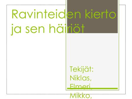 Ravinteiden kierto ja sen häiriöt Tekijät: Niklas, Elmeri, Mikko, Jarno, Camilla.
