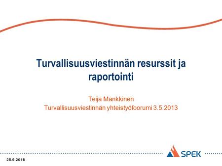 Turvallisuusviestinnän resurssit ja raportointi Teija Mankkinen Turvallisuusviestinnän yhteistyöfoorumi 3.5.2013 25.9.2016.