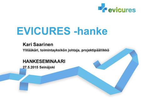 EVICURES -hanke Kari Saarinen Ylilääkäri, toimintayksikön johtaja, projektipäällikkö HANKESEMINAARI 27.5.2015 Seinäjoki.
