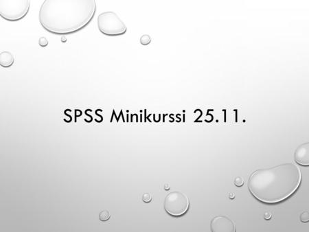 SPSS Minikurssi 25.11.. Päivän tavoitteita: osaatte Dokumentoida työskentelyänne Tavoitteena pystyä toistamaan analyysit vaikka 5 vuoden kuluttua! Siirtää.