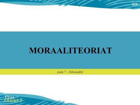 MORAALITEORIAT Luku 7  Ydinsisältö. Moraaliteoriat kokonaisnäkemyksiä hyvän elämän toteutumisesta osa käytännöllistä filosofiaa eli etiikkaa edustavat.