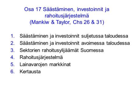 Osa 17 Säästäminen, investoinnit ja rahoitusjärjestelmä (Mankiw & Taylor, Chs 26 & 31) 1.Säästäminen ja investoinnit suljetussa taloudessa 2.Säästäminen.