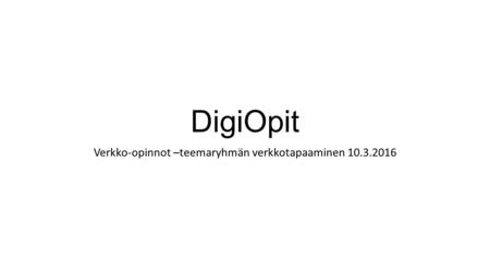 DigiOpit Verkko-opinnot –teemaryhmän verkkotapaaminen 10.3.2016.