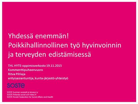 THL HYTE-oppimisverkosto 19.11.2015 Kommenttipuheenvuoro Ritva Pihlaja erityisasiantuntija, kunta-järjestö-yhteistyö Yhdessä enemmän! Poikkihallinnollinen.