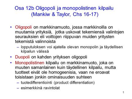 1 Osa 12b Oligopoli ja monopolistinen kilpailu (Mankiw & Taylor, Chs 16-17) Oligopoli on markkinamuoto, jossa markkinoilla on muutamia yrityksiä, jotka.