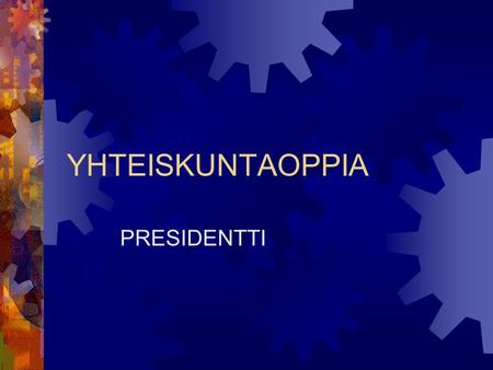 YHTEISKUNTAOPPIA PRESIDENTTI. PRESIDENTIN ASEMA  Suomessa presidentillä ollut vahva asema (vrt. kuningas)  Vuoden 2000 perustuslaissa siirryttiin pääministerivaltaiseen.