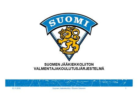 Suomen Jääkiekkoliitto / Etunimi Sukunimi1 SUOMEN JÄÄKIEKKOLIITON VALMENTAJAKOULUTUSJÄRJESTELMÄ.