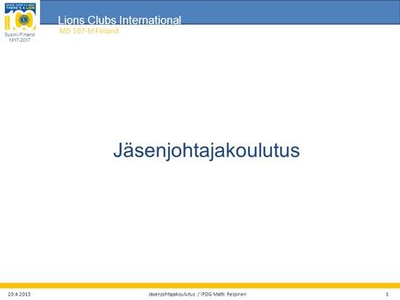 Lions Clubs International Suomi-Finland MD 107-M Finland Jäsenjohtajakoulutus / IPDG Matti Reijonen 1 Jäsenjohtajakoulutus.