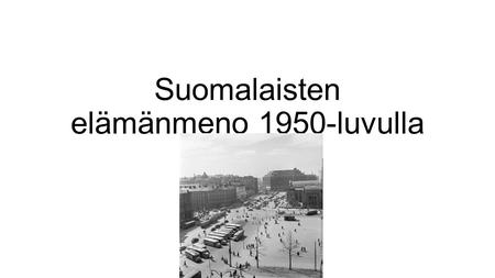 Suomalaisten elämänmeno 1950-luvulla luku ylipäätään 1950-luku oli hyvä vuosikymmen Välit Neuvostoliittoon oli lämpimät Vuosi 1952 oli suomalaisten.