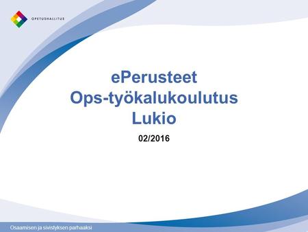 Osaamisen ja sivistyksen parhaaksi ePerusteet Ops-työkalukoulutus Lukio 02/2016.